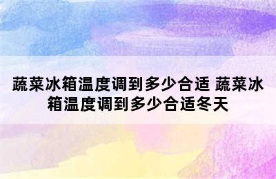 蔬菜冰箱温度调到多少合适 蔬菜冰箱温度调到多少合适冬天